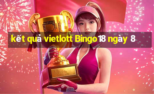 kết quả vietlott Bingo18 ngày 8