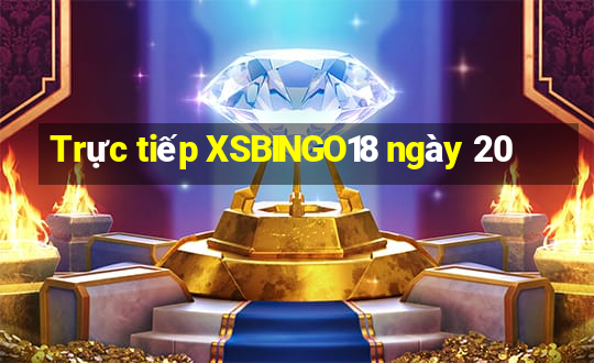 Trực tiếp XSBINGO18 ngày 20