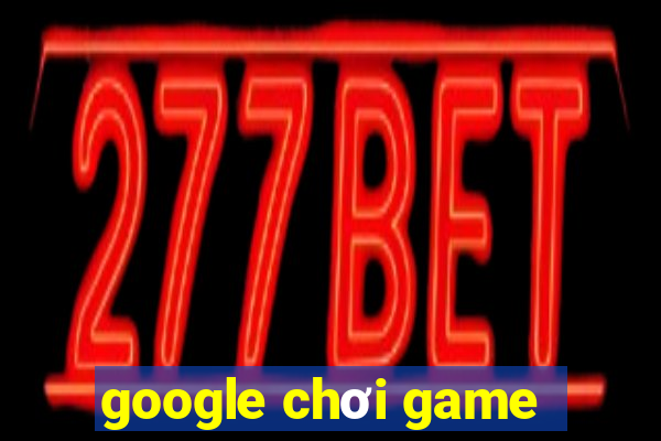 google chơi game