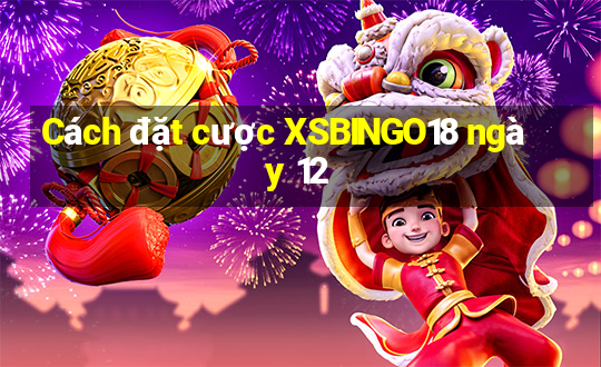 Cách đặt cược XSBINGO18 ngày 12