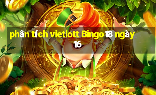 phân tích vietlott Bingo18 ngày 16