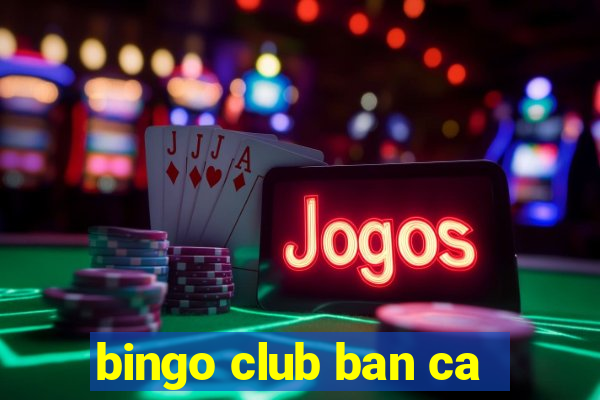 bingo club ban ca