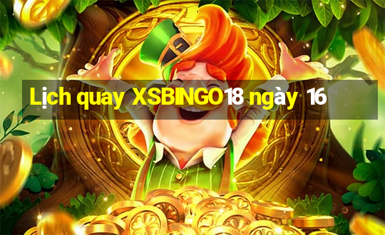 Lịch quay XSBINGO18 ngày 16