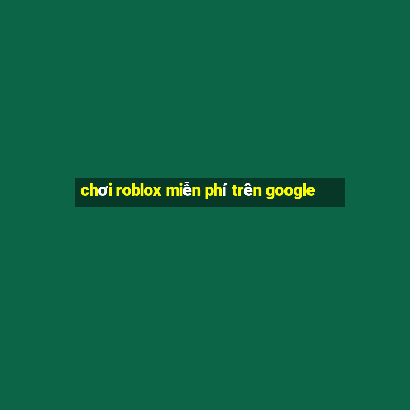 chơi roblox miễn phí trên google