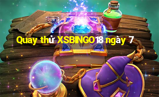 Quay thử XSBINGO18 ngày 7