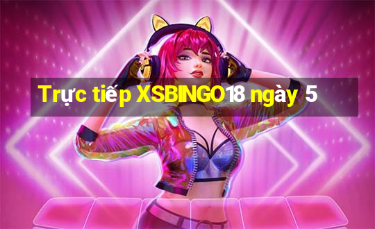 Trực tiếp XSBINGO18 ngày 5