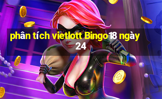 phân tích vietlott Bingo18 ngày 24