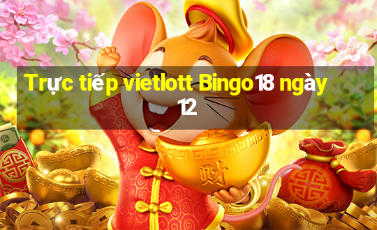 Trực tiếp vietlott Bingo18 ngày 12