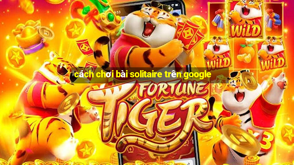 cách chơi bài solitaire trên google