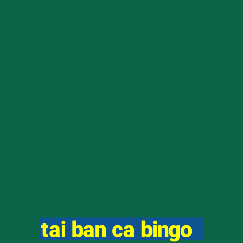 tai ban ca bingo