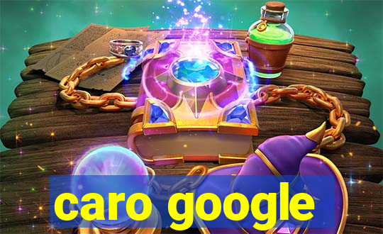 caro google