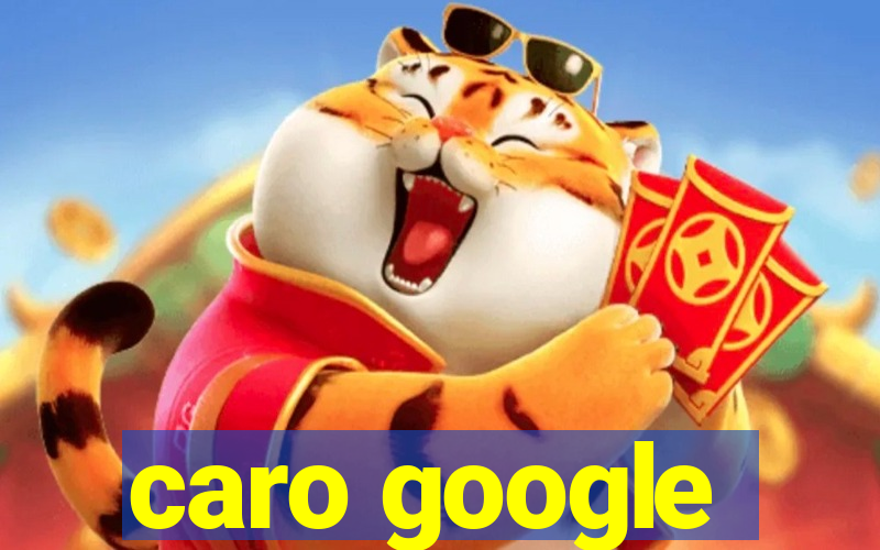 caro google