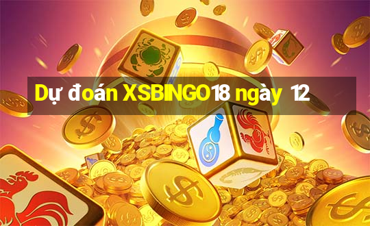 Dự đoán XSBINGO18 ngày 12