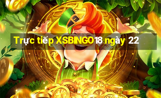 Trực tiếp XSBINGO18 ngày 22