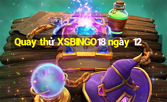 Quay thử XSBINGO18 ngày 12