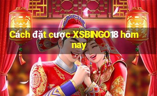 Cách đặt cược XSBINGO18 hôm nay