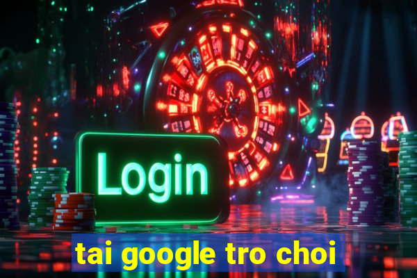 tai google tro choi