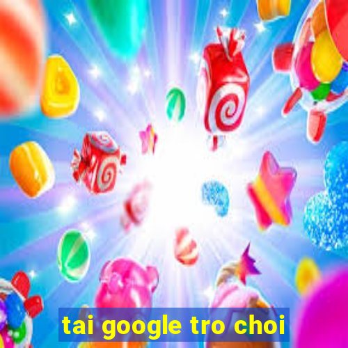 tai google tro choi