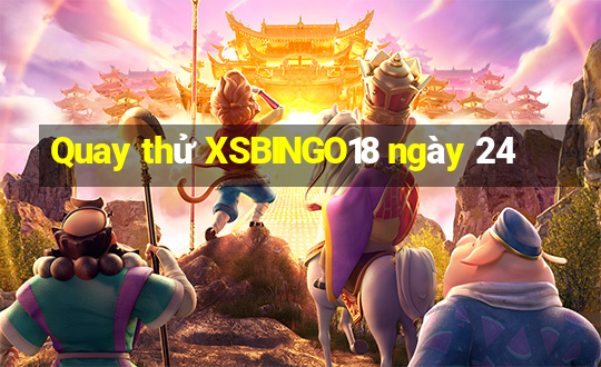 Quay thử XSBINGO18 ngày 24