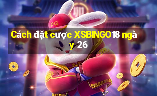 Cách đặt cược XSBINGO18 ngày 26