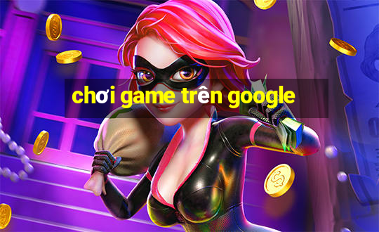 chơi game trên google