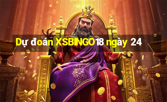 Dự đoán XSBINGO18 ngày 24