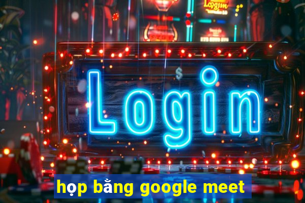 họp bằng google meet