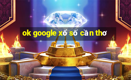 ok google xổ số cần thơ