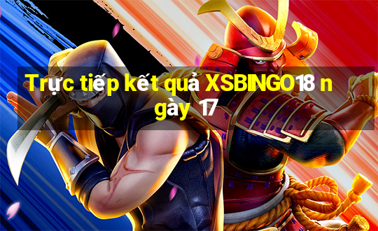 Trực tiếp kết quả XSBINGO18 ngày 17